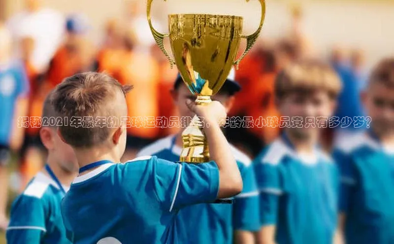 加拿大28开奖结果预测官网百度智能云揭秘2021年最年幼足球运动员排名，年龄最小球员竟只有多少岁？