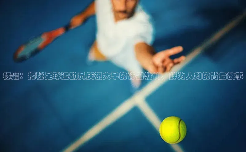 28圈.ccmpc正版一径科技标题：揭秘足球运动员庆祝太早的惨痛教训，鲜为人知的背后故事