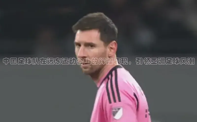 加拿大28快速预测开奖神思电子中国足球队在远东运动会上的辉煌表现，引领亚洲足球风潮