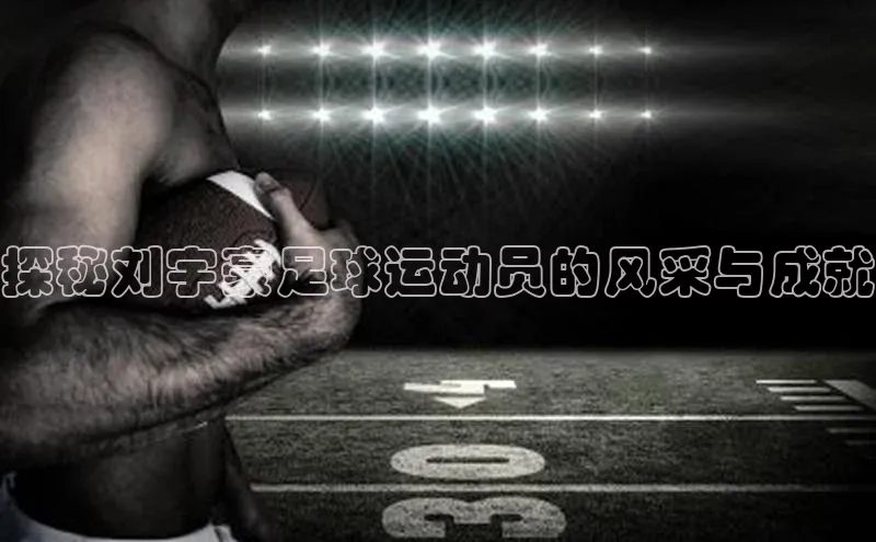 加拿大28快速预测开奖度小满支付探秘刘宇豪足球运动员的风采与成就