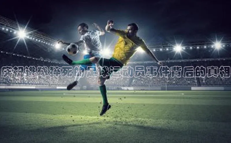 能玩加拿大28的网址爱慕股份庆祝进球猝死的足球运动员事件背后的真相
