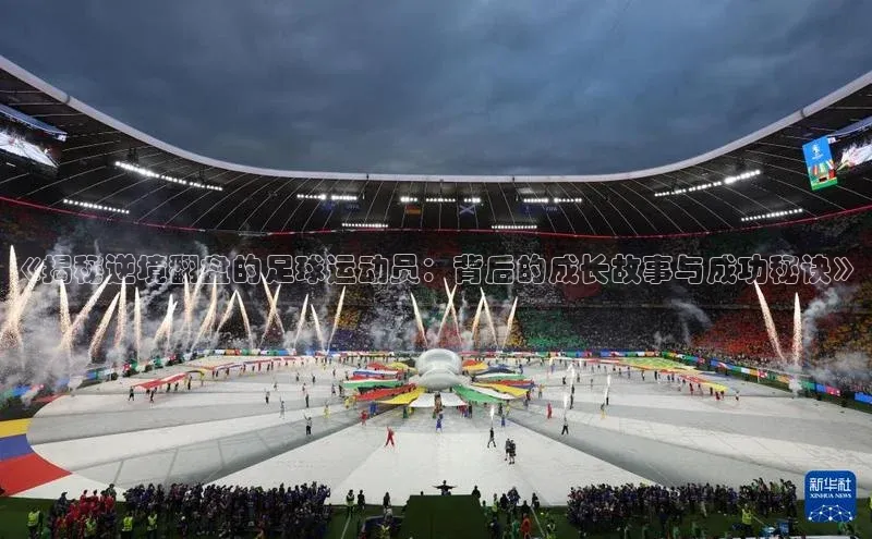 加拿大pc28平台app下载百度百聘《揭秘逆境翻盘的足球运动员：背后的成长故事与成功秘诀》