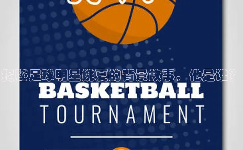 28圈平台官网版下载百度技术学院揭秘足球明星姚夏的背景故事，他是谁？