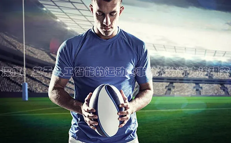 加拿大28圈预测准确率高的普信公司深度：基于人工智能的运动赛事数据分析方法研究