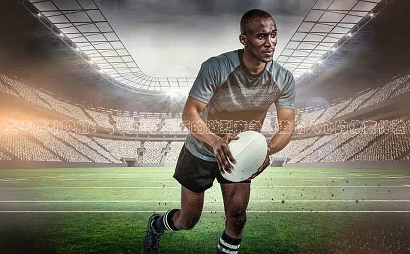 二八圈链接江铃新能源赛事运动映射：不同赛事背后的激烈竞争与激动人心的体育体验