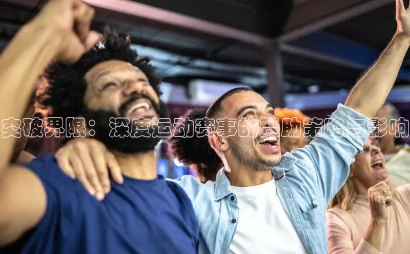 突破界限：深度运动赛事的赞助策略与影响