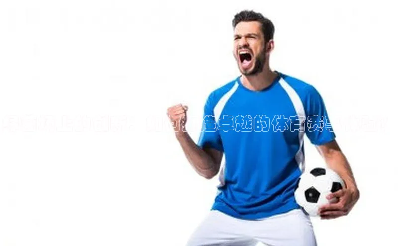 绿茵场上的创新：如何打造卓越的体育赛事体验？