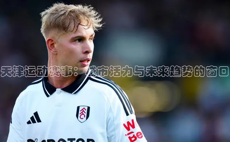 天津运动赛事：城市活力与未来趋势的窗口