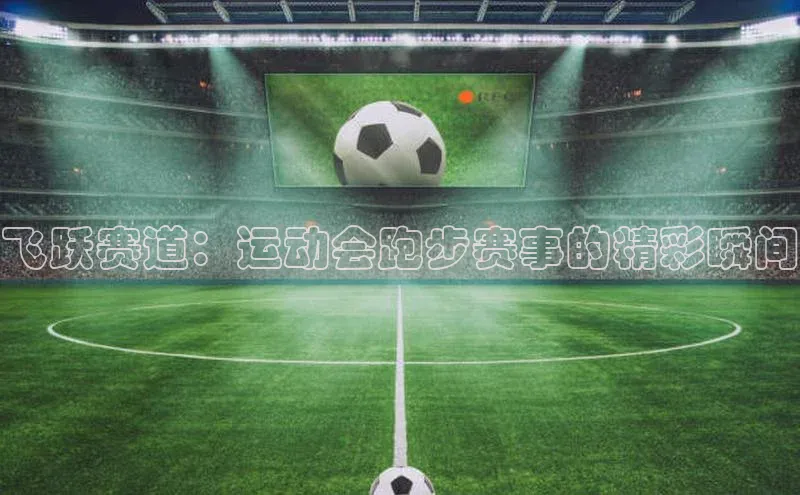 飞跃赛道：运动会跑步赛事的精彩瞬间