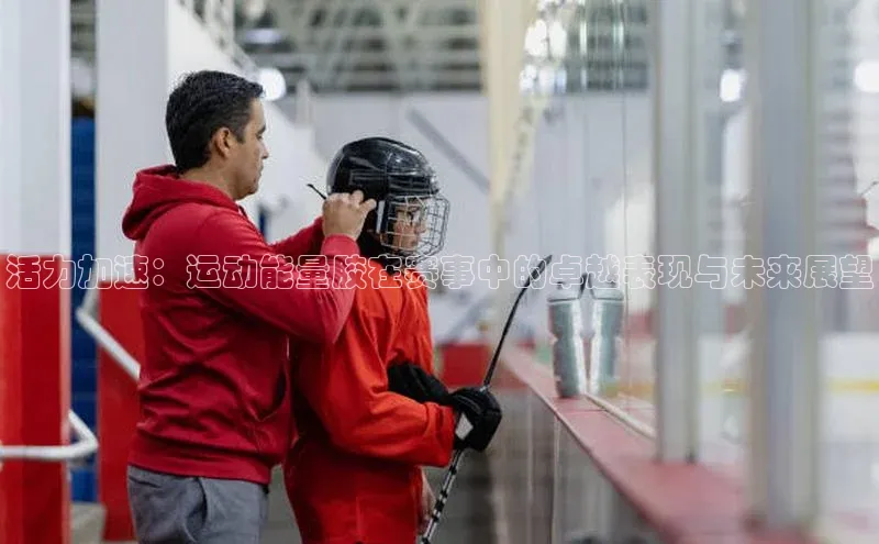 活力加速：运动能量胶在赛事中的卓越表现与未来展望