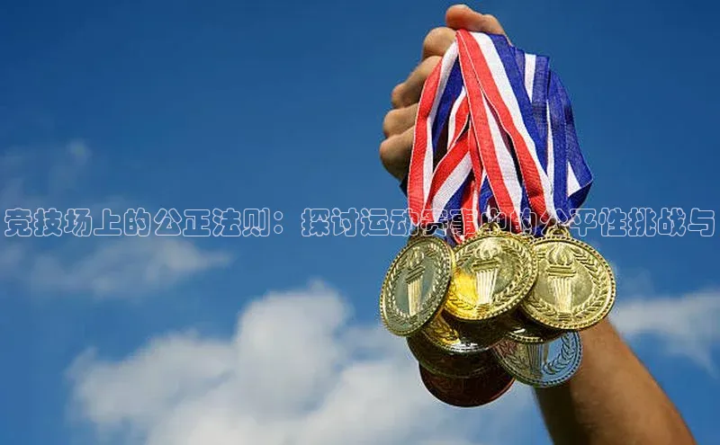 竞技场上的公正法则：探讨运动赛事中的公平性挑战与