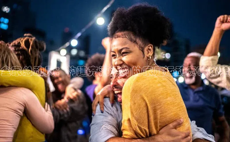 全家总动员：构建充满活力的家庭运动赛事体验