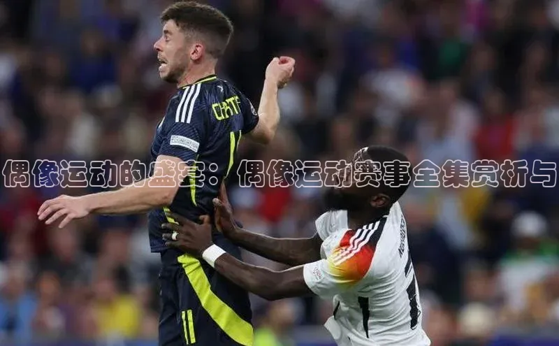 偶像运动的盛宴：偶像运动赛事全集赏析与