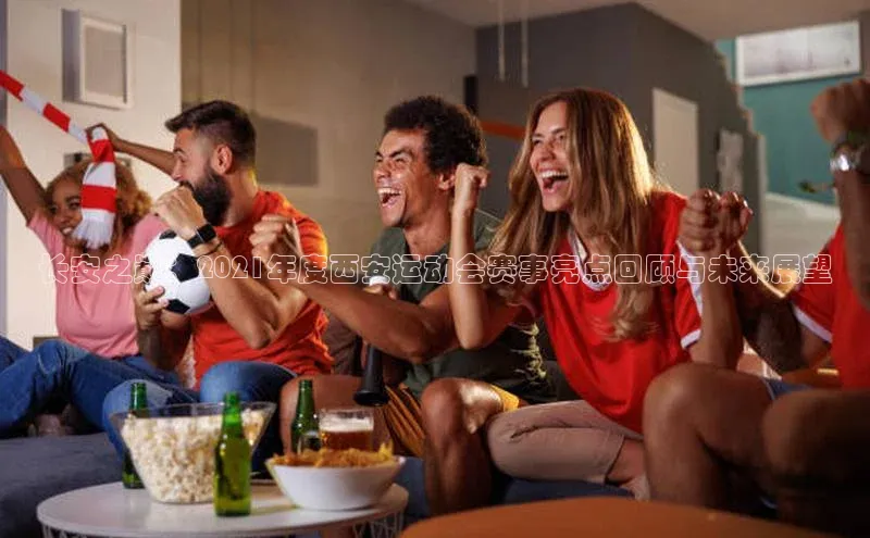 长安之巅：2021年度西安运动会赛事亮点回顾与未来展望