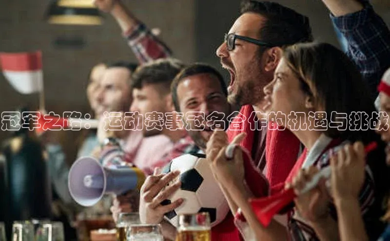 冠军之路：运动赛事冠名合作的机遇与挑战