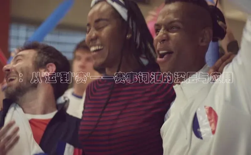 ：从\'运\'到\'赛\'——赛事词汇的深层与应用