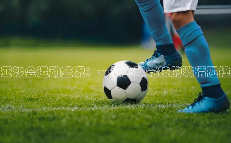 亚沙会运动盛况：一场全球竞技的激情碰撞