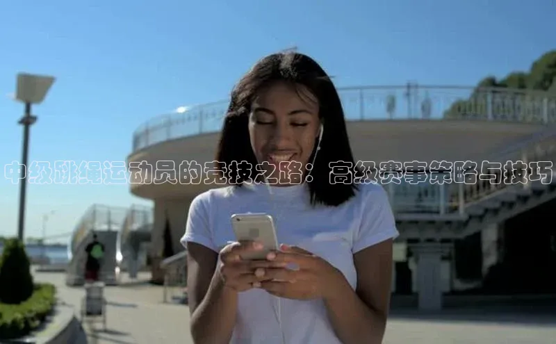 中级跳绳运动员的竞技之路：高级赛事策略与技巧