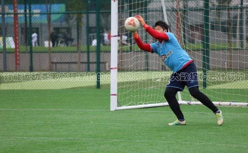 智能运动赛事管理系统的创新应用：基于大数据和云计算的