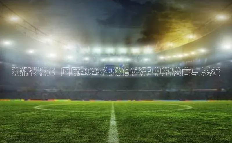 激情绽放：回顾2023年体育盛事中的感言与思考