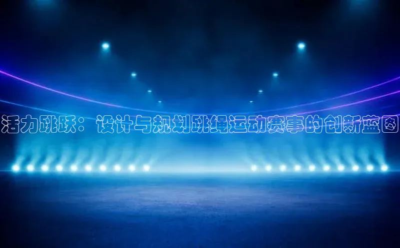 活力跳跃：设计与规划跳绳运动赛事的创新蓝图