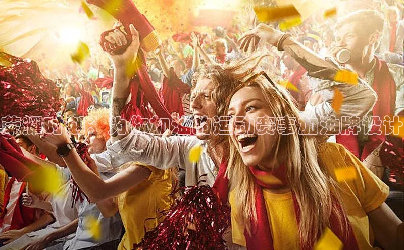 荣耀时刻：为你加油的运动赛事加油牌设计
