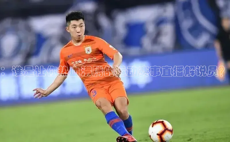 ：谁是让你热血沸腾的运动赛事直播解说员？