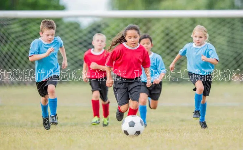 近期热门运动赛事前瞻：顶尖选手与精彩对决