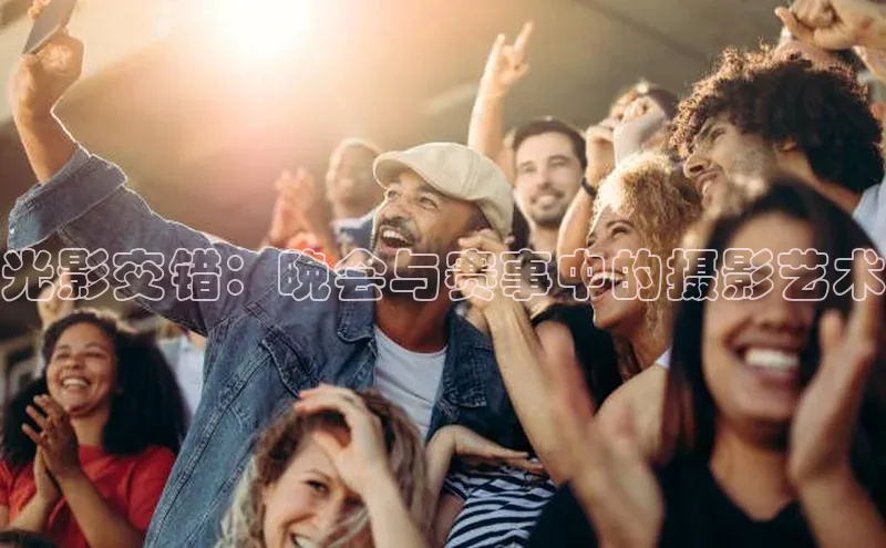 光影交错：晚会与赛事中的摄影艺术