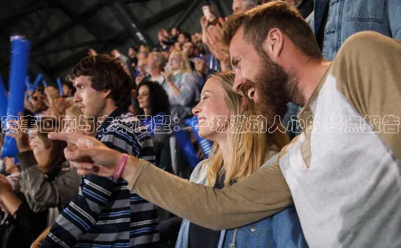 赛事回顾与未来展望：一场激动人心的终点报告