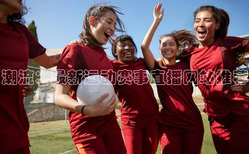 潮流：最新运动赛事直播网站推荐