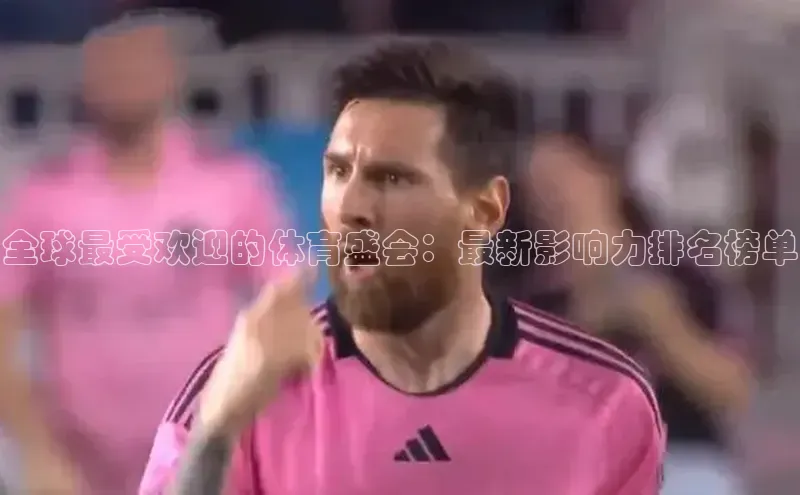 全球最受欢迎的体育盛会：最新影响力排名榜单