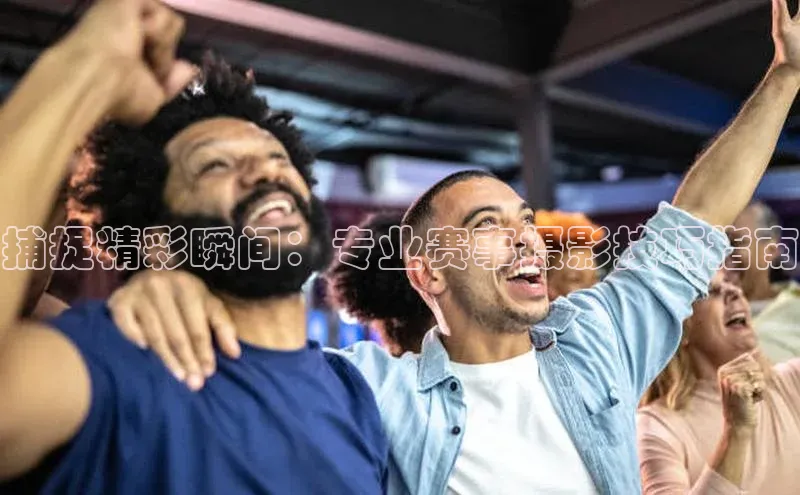 捕捉精彩瞬间：专业赛事摄影技巧指南