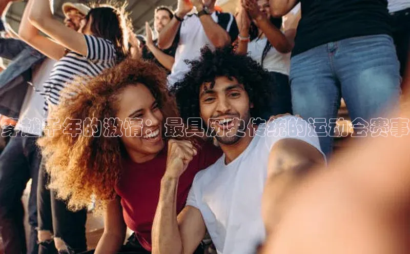 穿越千年的激情：最具历史传统的运动会赛事