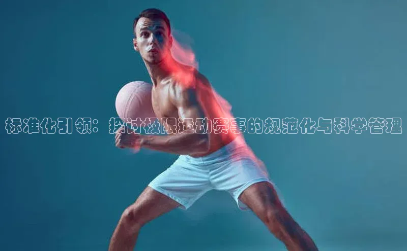 标准化引领：探讨极限运动赛事的规范化与科学管理
