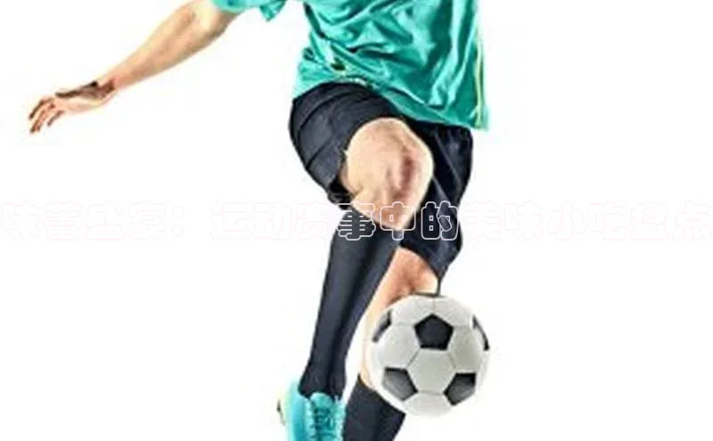 味蕾盛宴：运动赛事中的美味小吃盘点