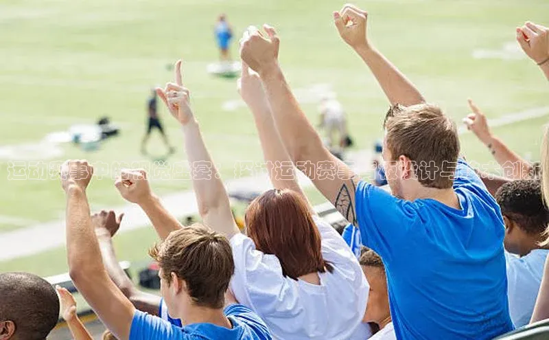 运动赛事中的视觉盛宴：探讨运动赛事背板设计与技术创新