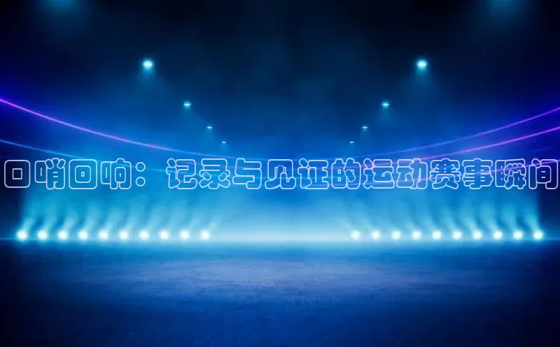 口哨回响：记录与见证的运动赛事瞬间