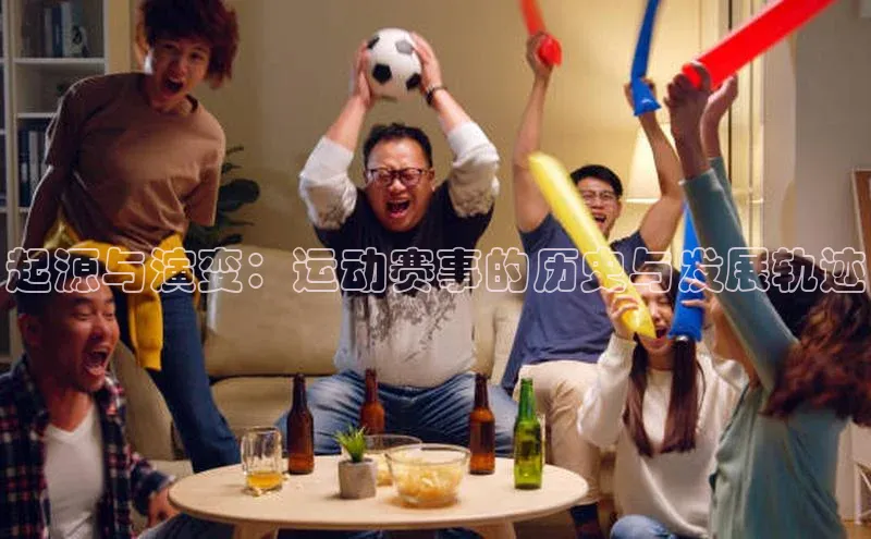 起源与演变：运动赛事的历史与发展轨迹