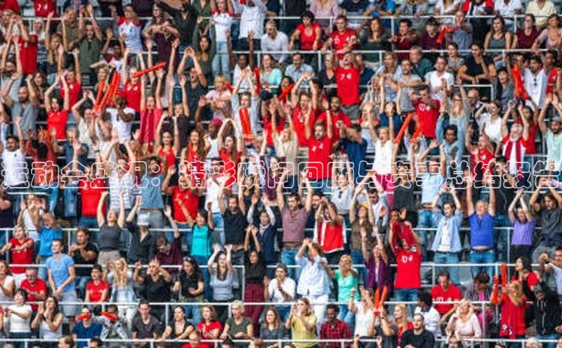 运动会盛况：精彩瞬间回顾与赛事总结报告