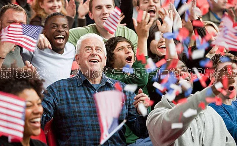 巅峰对决：顶级国际体育赛事背后的故事与挑战