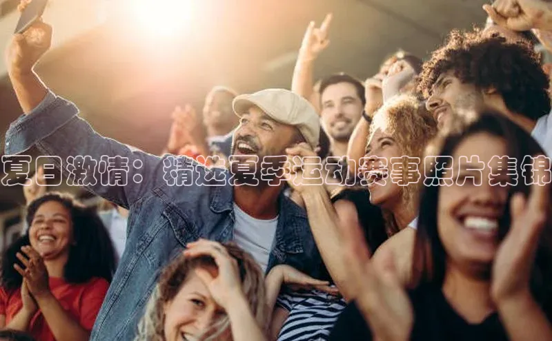 夏日激情：精选夏季运动赛事照片集锦