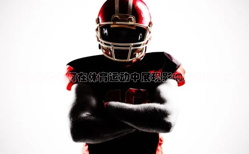 ：顶级品牌如何在体育运动中展现影响力和精神力量