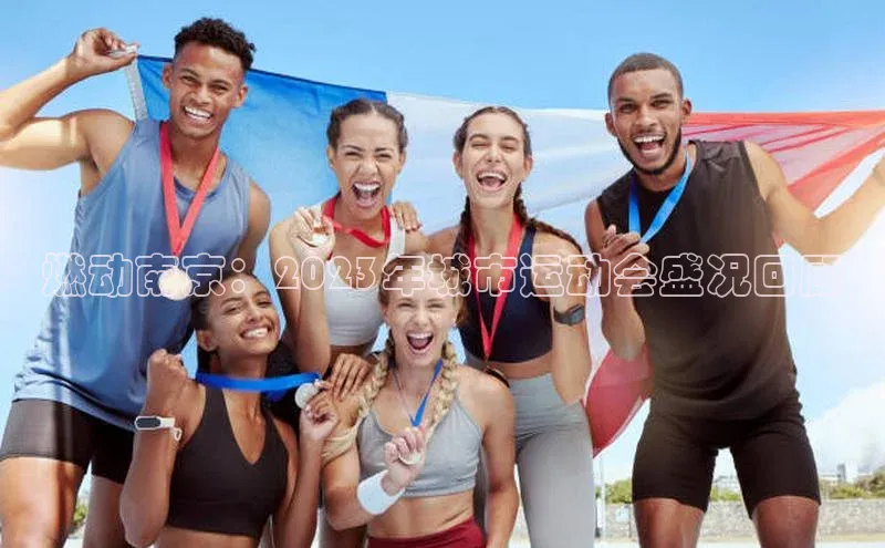 燃动南京：2023年城市运动会盛况回顾