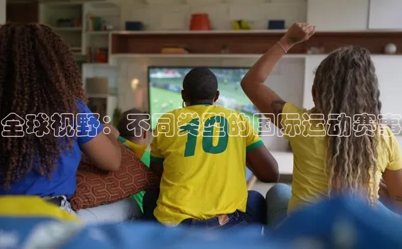 全球视野：不同类型的国际运动赛事