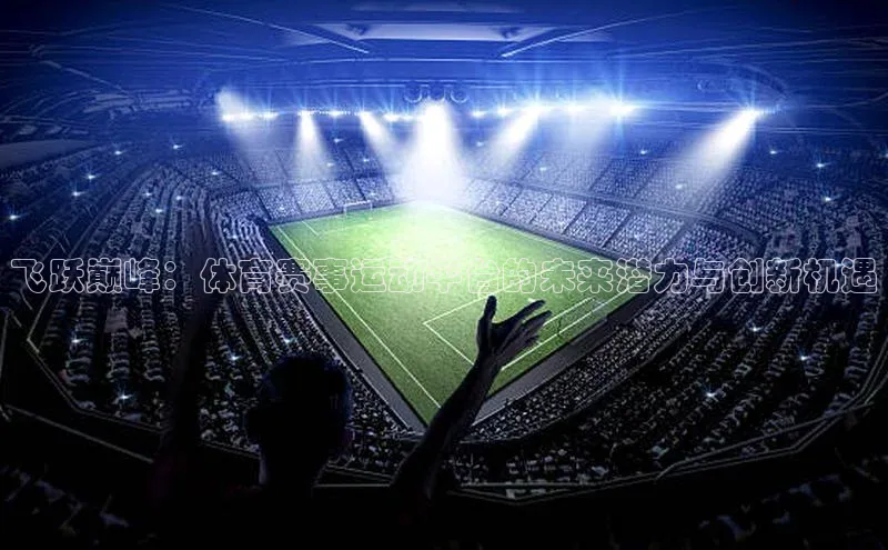 飞跃巅峰：体育赛事运动平台的未来潜力与创新机遇