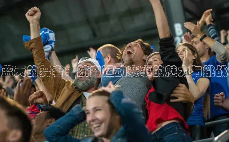 蓝天的舞者：航空运动赛事的魅力与挑战