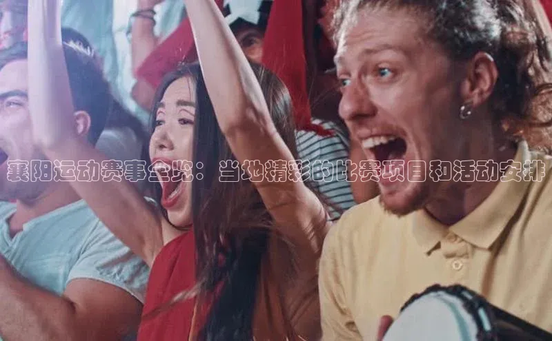襄阳运动赛事全览：当地精彩的比赛项目和活动安排