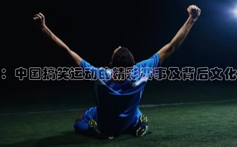 ：中国搞笑运动的精彩赛事及背后文化