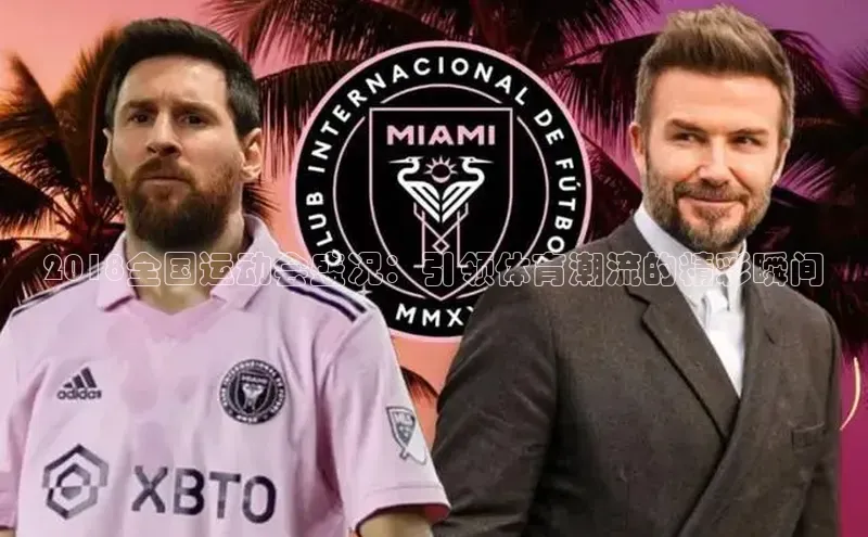 2018全国运动会盛况：引领体育潮流的精彩瞬间